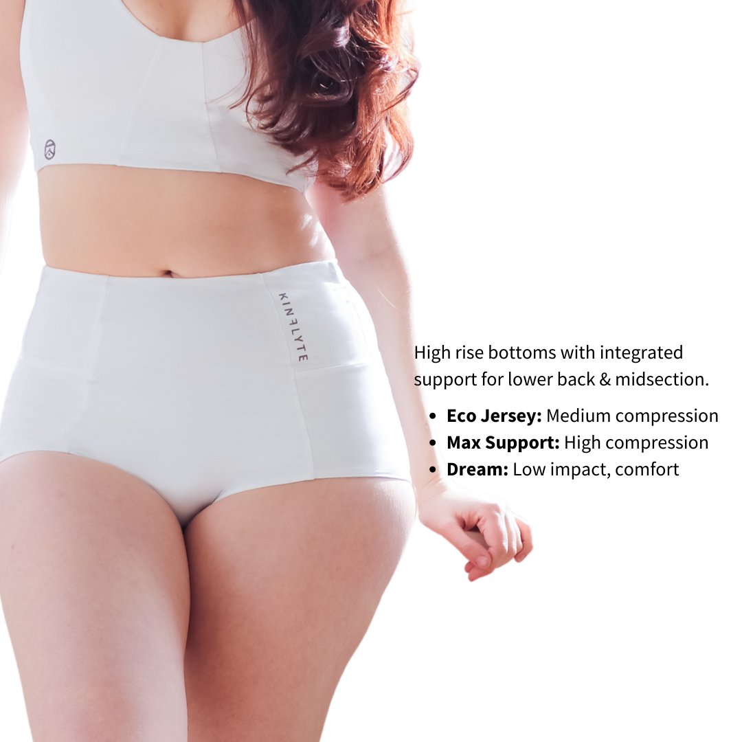 High rise bottoms with integrated support for lower back & midsection. Eco Jersey (medium compression), Max Support (high compression), Dream (low impact, comfort)